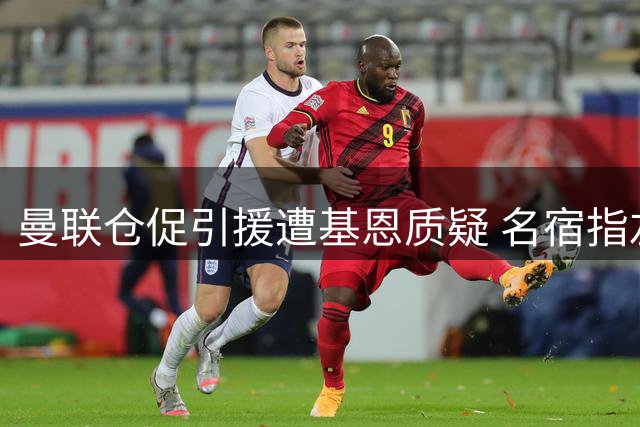 曼联仓促引援遭基恩质疑 名宿指左后卫人选欠妥